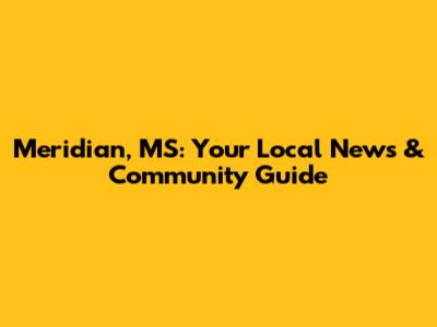 Meridian, MS: Your Local News & Community Guide