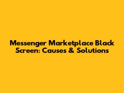 Messenger Marketplace Black Screen: Causes & Solutions