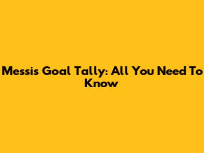 Messi's Goal Tally: All You Need To Know
