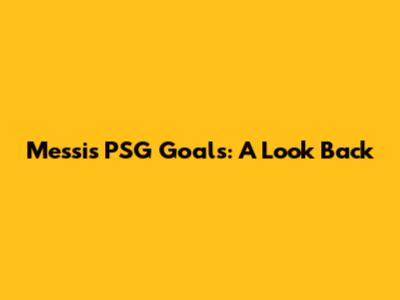 Messi's PSG Goals: A Look Back