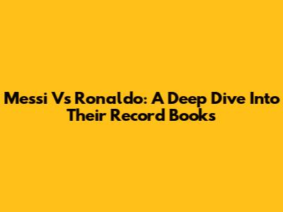Messi Vs Ronaldo: A Deep Dive Into Their Record Books