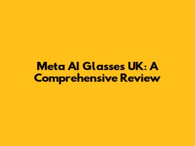 Meta AI Glasses UK: A Comprehensive Review
