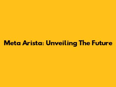 Meta Arista: Unveiling The Future