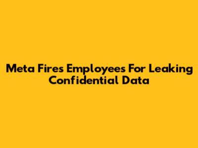 Meta Fires Employees For Leaking Confidential Data
