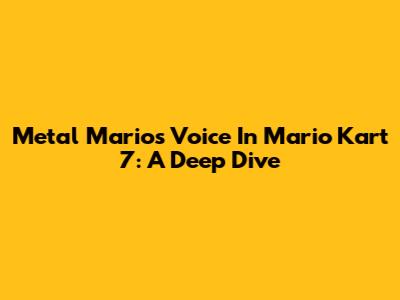 Metal Mario's Voice In Mario Kart 7: A Deep Dive