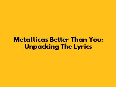 Metallica's "Better Than You": Unpacking The Lyrics