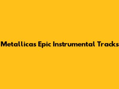 Metallica's Epic Instrumental Tracks