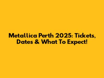 Metallica Perth 2025: Tickets, Dates & What To Expect!