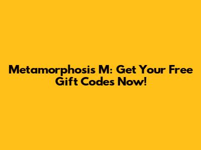 Metamorphosis M: Get Your Free Gift Codes Now!
