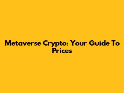 Metaverse Crypto: Your Guide To Prices
