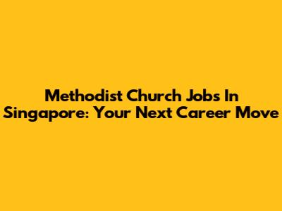 Methodist Church Jobs In Singapore: Your Next Career Move
