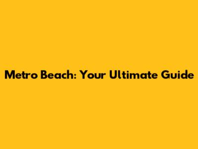 Metro Beach: Your Ultimate Guide