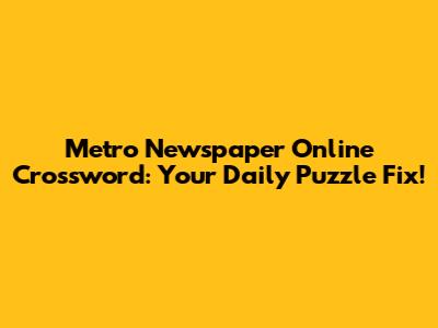 Metro Newspaper Online Crossword: Your Daily Puzzle Fix!