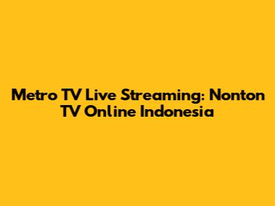 Metro TV Live Streaming: Nonton TV Online Indonesia