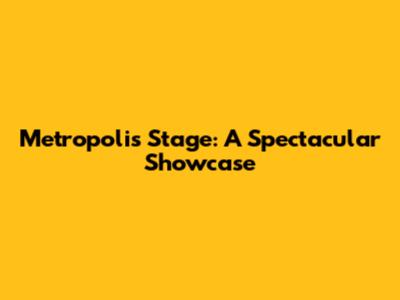 Metropolis Stage: A Spectacular Showcase