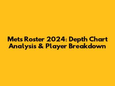 Mets Roster 2024: Depth Chart Analysis & Player Breakdown