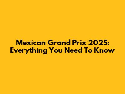 Mexican Grand Prix 2025: Everything You Need To Know