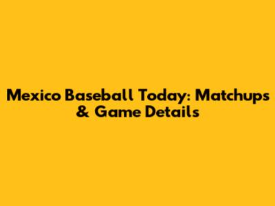 Mexico Baseball Today: Matchups & Game Details