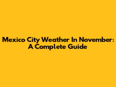 Mexico City Weather In November: A Complete Guide