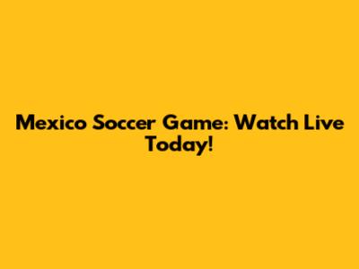 Mexico Soccer Game: Watch Live Today!