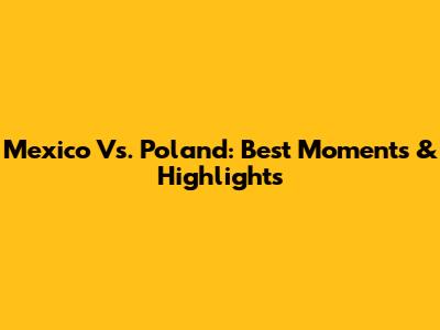 Mexico Vs. Poland: Best Moments & Highlights