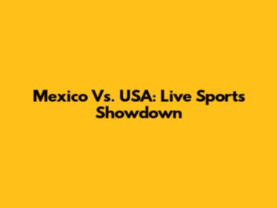 Mexico Vs. USA: Live Sports Showdown