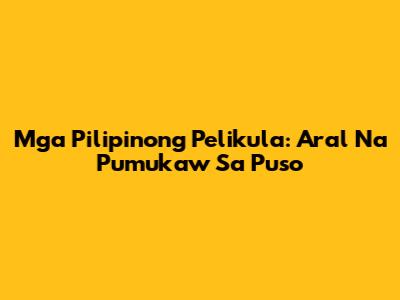 Mga Pilipinong Pelikula: Aral Na Pumukaw Sa Puso
