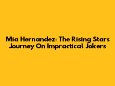Mia Hernandez: The Rising Star's Journey On Impractical Jokers