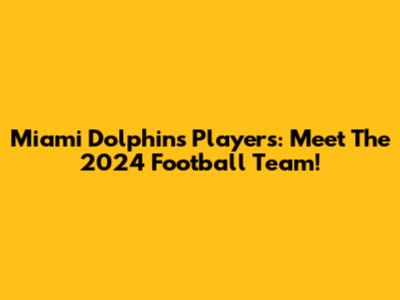Miami Dolphins Players: Meet The 2024 Football Team!