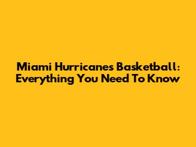 Miami Hurricanes Basketball: Everything You Need To Know