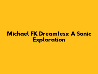 Michael FK Dreamless: A Sonic Exploration