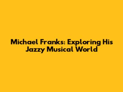 Michael Franks: Exploring His Jazzy Musical World