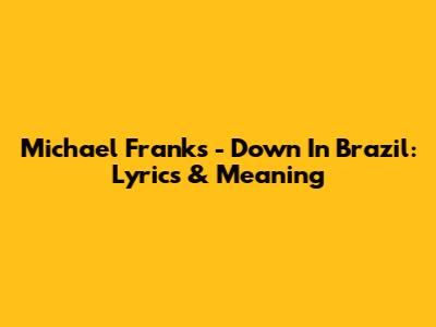 Michael Franks - Down In Brazil: Lyrics & Meaning