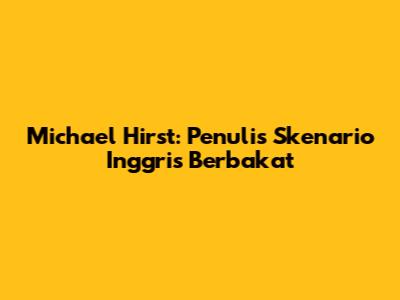 Michael Hirst: Penulis Skenario Inggris Berbakat