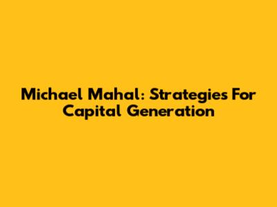 Michael Mahal: Strategies For Capital Generation