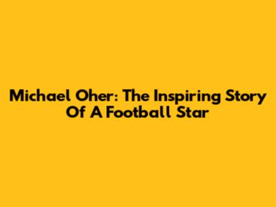 Michael Oher: The Inspiring Story Of A Football Star