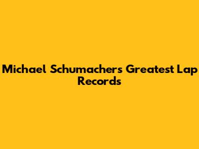 Michael Schumacher's Greatest Lap Records