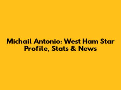Michail Antonio: West Ham Star Profile, Stats & News