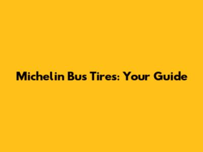 Michelin Bus Tires: Your Guide