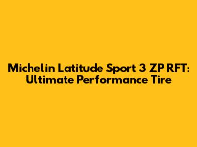 Michelin Latitude Sport 3 ZP RFT: Ultimate Performance Tire