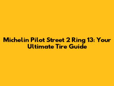Michelin Pilot Street 2 Ring 13: Your Ultimate Tire Guide