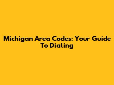 Michigan Area Codes: Your Guide To Dialing