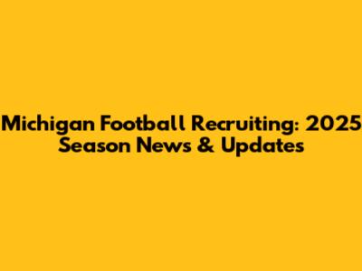 Michigan Football Recruiting: 2025 Season News & Updates