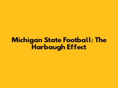 Michigan State Football: The Harbaugh Effect