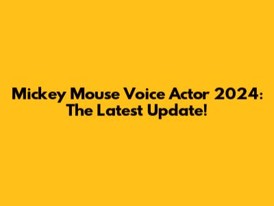 Mickey Mouse Voice Actor 2024: The Latest Update!