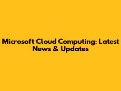 Microsoft Cloud Computing: Latest News & Updates