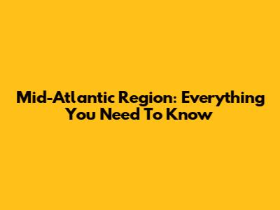 Mid-Atlantic Region: Everything You Need To Know