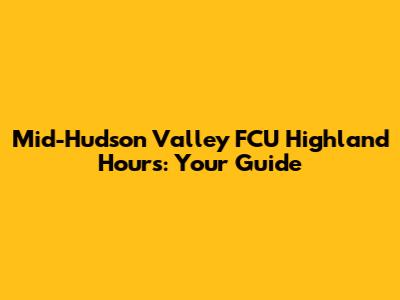 Mid-Hudson Valley FCU Highland Hours: Your Guide