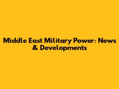 Middle East Military Power: News & Developments