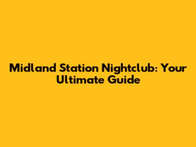 Midland Station Nightclub: Your Ultimate Guide